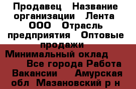 Продавец › Название организации ­ Лента, ООО › Отрасль предприятия ­ Оптовые продажи › Минимальный оклад ­ 20 000 - Все города Работа » Вакансии   . Амурская обл.,Мазановский р-н